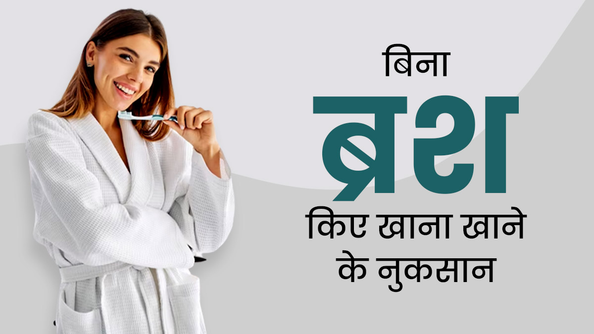 क्या आप भी ब्रश किए बिना खा लेते हैं खाना? जान लें इसके 4 गंभीर नुकसान और आज ही बदलें ये आदत