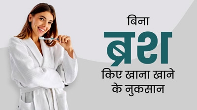 क्या आप भी ब्रश किए बिना खा लेते हैं खाना? जान लें इसके 4 गंभीर नुकसान और आज ही बदलें ये आदत