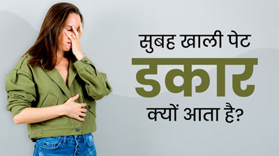 सुबह खाली पेट डकार क्यों आती है? जानें इसके कारण और बचाव