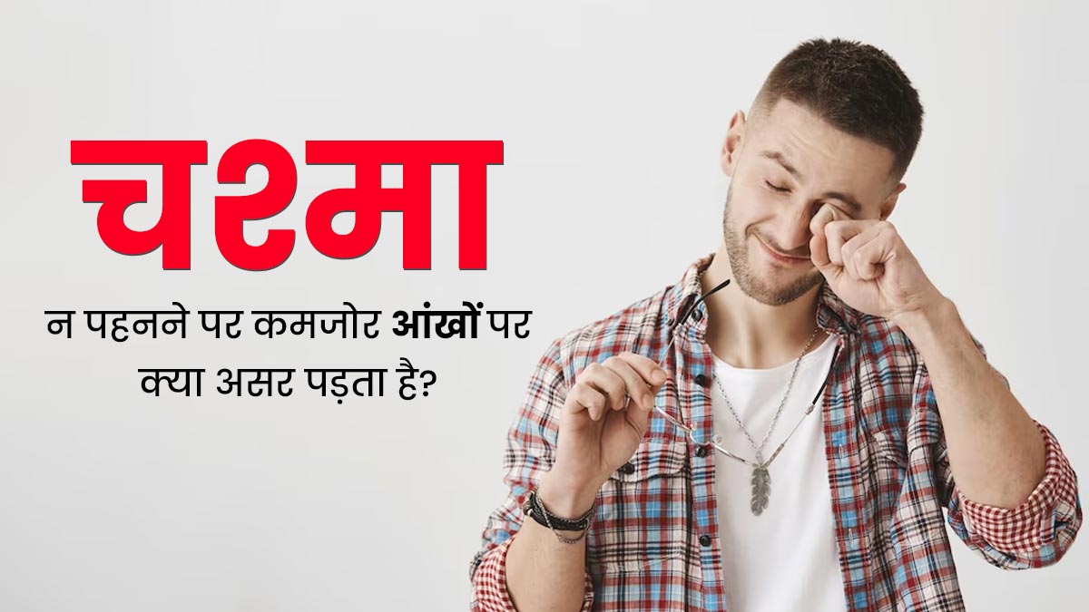 चश्मा न पहनने पर कमजोर आंखों पर क्या असर पड़ सकता है? जानें क्या कहते हैं डॉक्टर