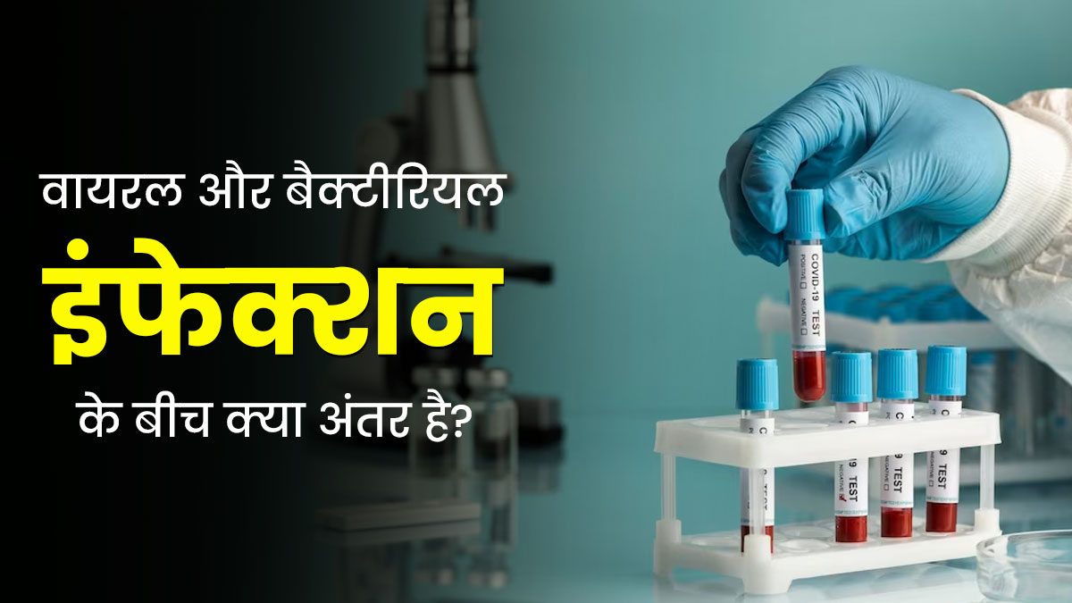 वायरल और बैक्टीरियल इंफेक्शन के बीच क्या अंतर है? डॉक्टर से जानें