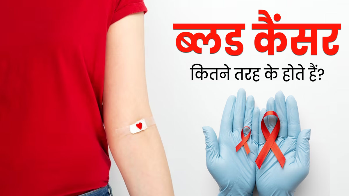 ब्लड कैंसर कितने तरह के होते हैं? जानें इसके शुरुआती लक्षण