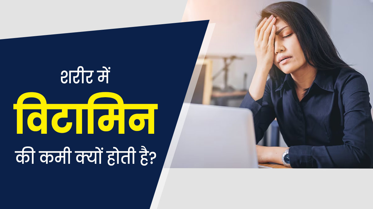 शरीर में विटामिन की कमी क्यों होती है? एक्सपर्ट से जानें बचाव