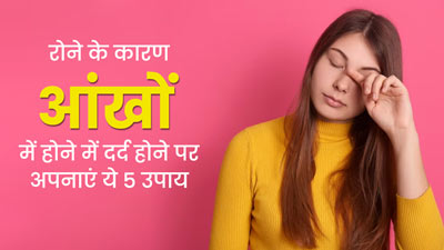 रोने के कारण आंखों में होने लगा है दर्द? तो इन 5 नुस्खों से पाए दर्द और सूजन से जल्द राहत