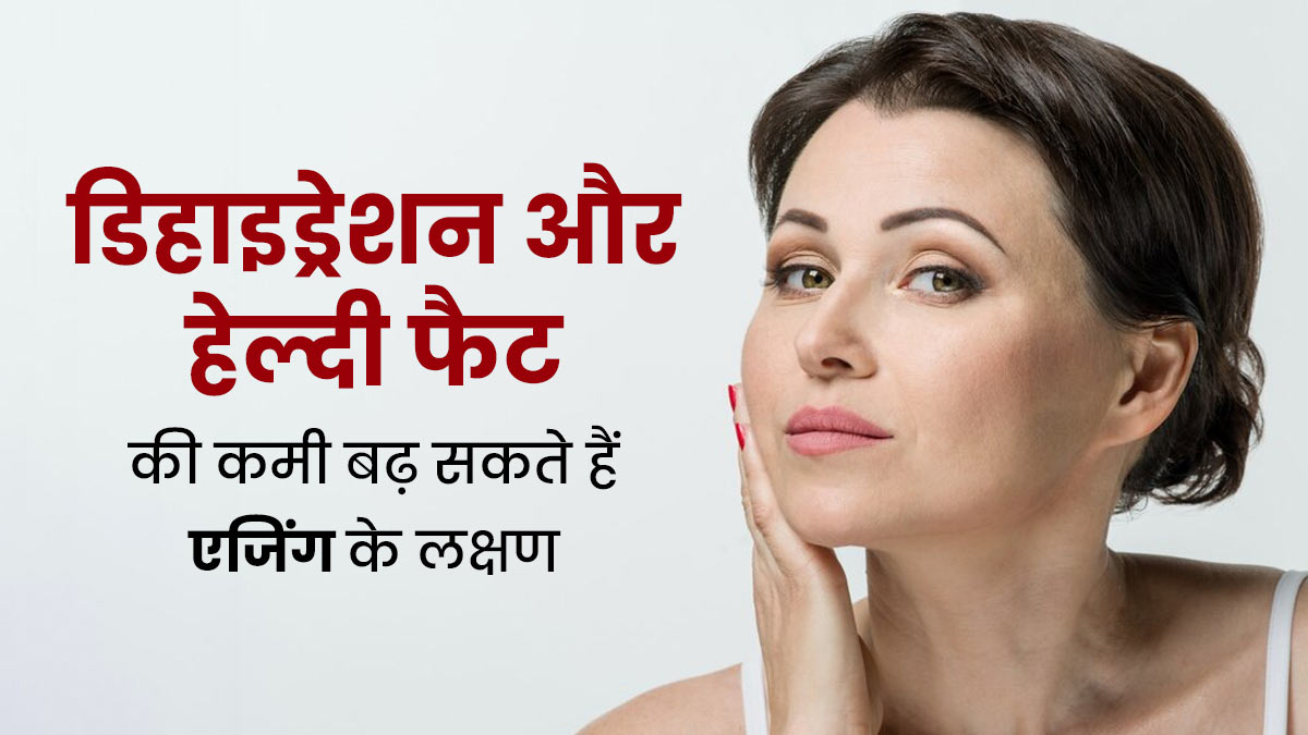 शरीर में डिहाइड्रेशन और हेल्दी फैट की कमी से दिख सकते हैं एजिंग के लक्षण, जानें बचाव के उपाय 