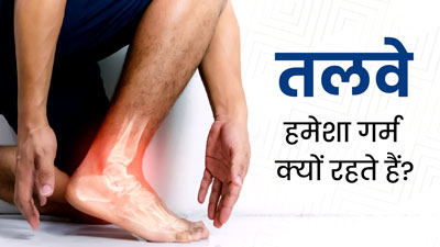 पैर के तलवे हमेशा गर्म क्यों रहते हैं? जानें 5 कारण