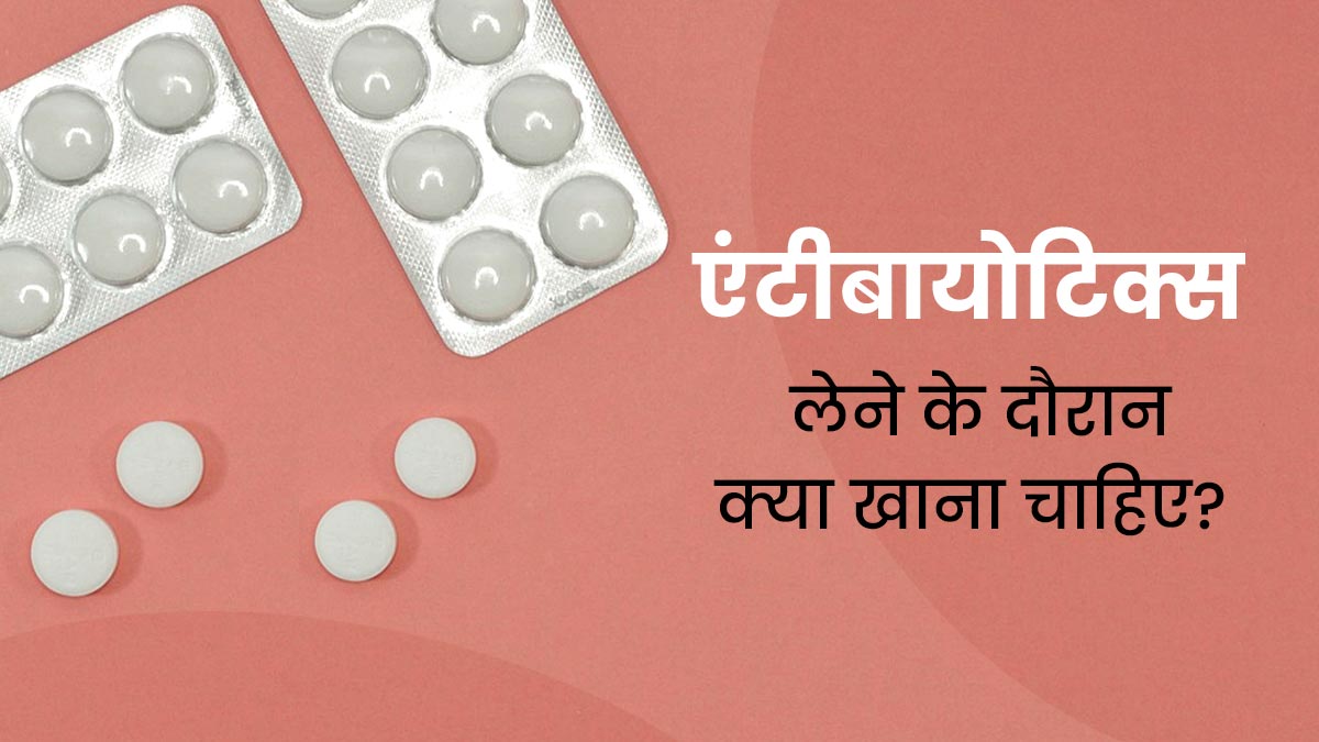एंटीबायोटिक्स दवाइयां लेने के दौरान क्या खाना चाहिए? एक्सपर्ट से जानें