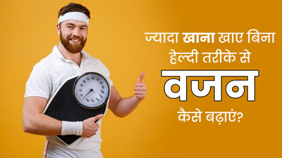 ज्यादा खाना खाए बिना हेल्दी तरीके से वजन कैसे बढ़ाएं? जानें एक्सपर्ट की राय