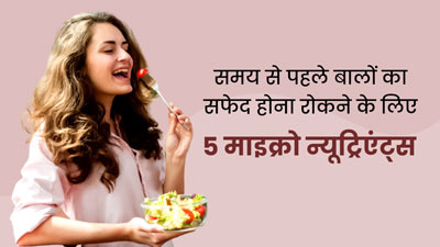 समय से पहले सफेद हो रहे हैं आपके बाल? बचाव के ल‍िए डाइट में शाम‍िल करें ये 5 माइक्रो न्यूट्रिएंट्स