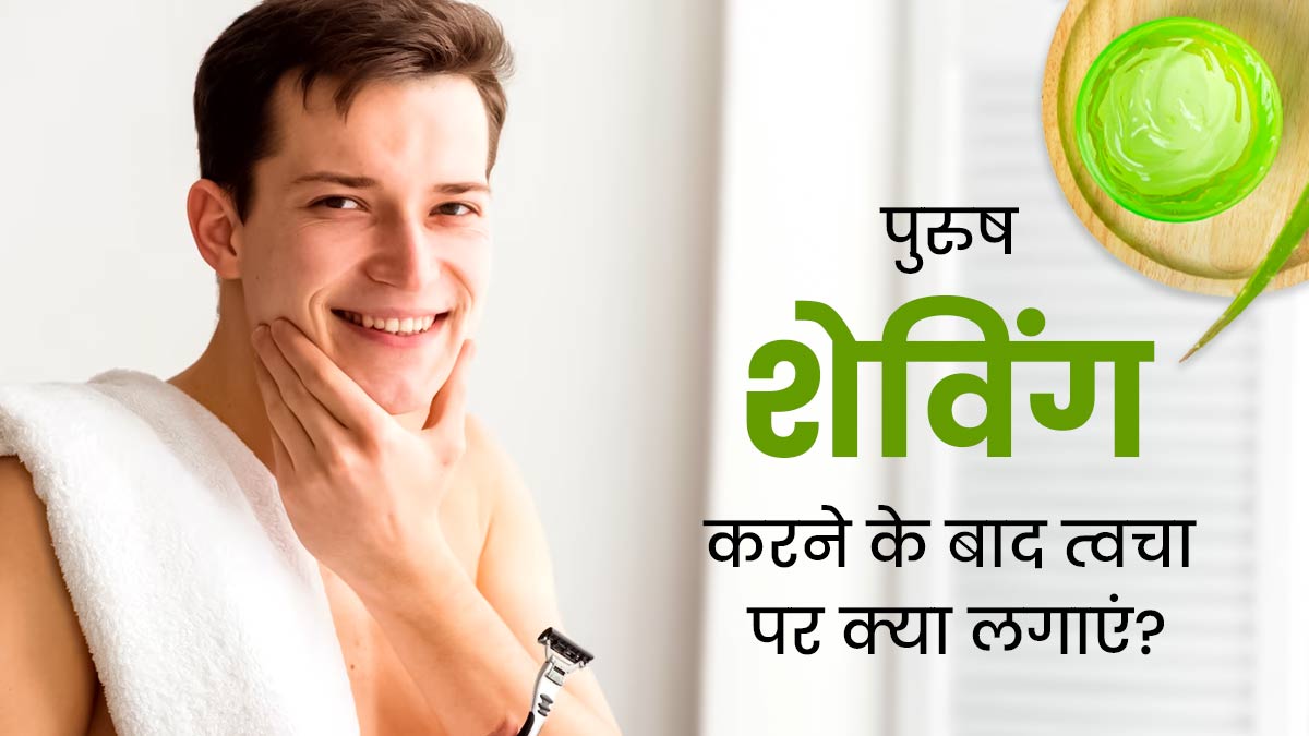 शेविंग करने के बाद पुरुष त्वचा पर लगाएं ये 5 चीजें, स्किन बनेगी मुलायम