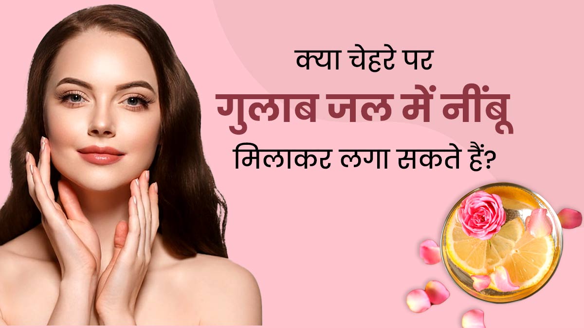 क्या चेहरे पर गुलाब जल में नींबू मिलाकर लगा सकते हैं? जानें किस स्किन टाइप पर लगाना चाहिए और किस पर नहीं?