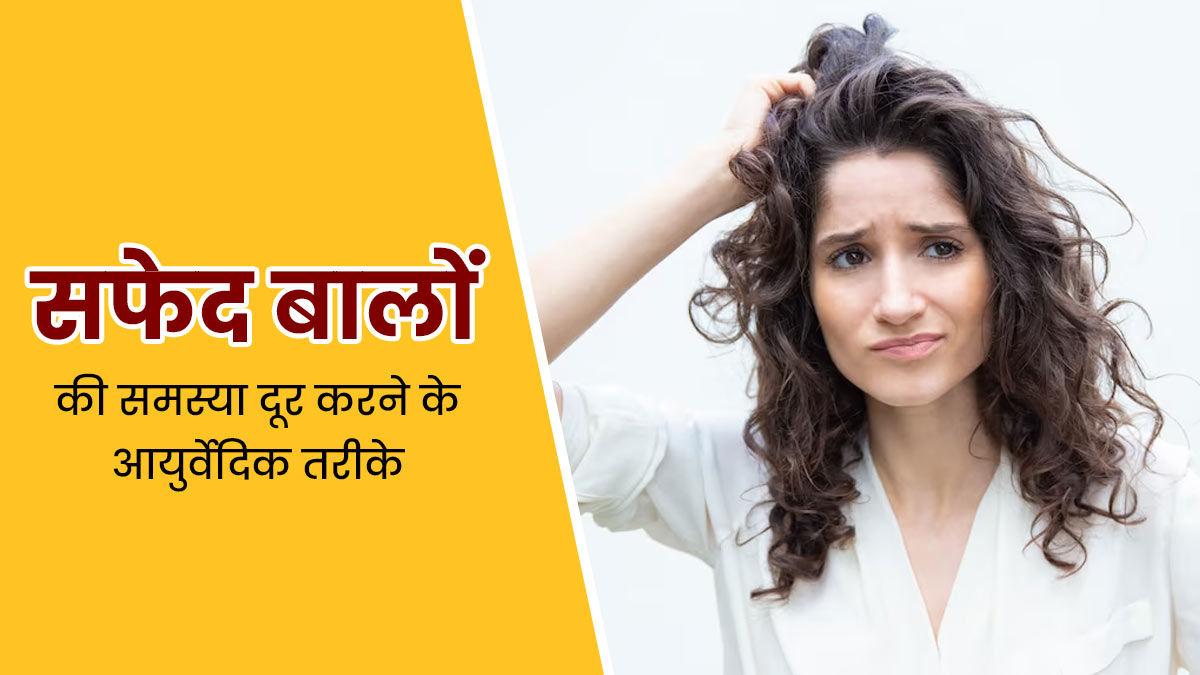 कम उम्र में ही बालों के सफेद होने से हैं परेशान? तो इन आयुर्वेदिक पद्धतियों को फॉलो करके बालों को बनाएं काला