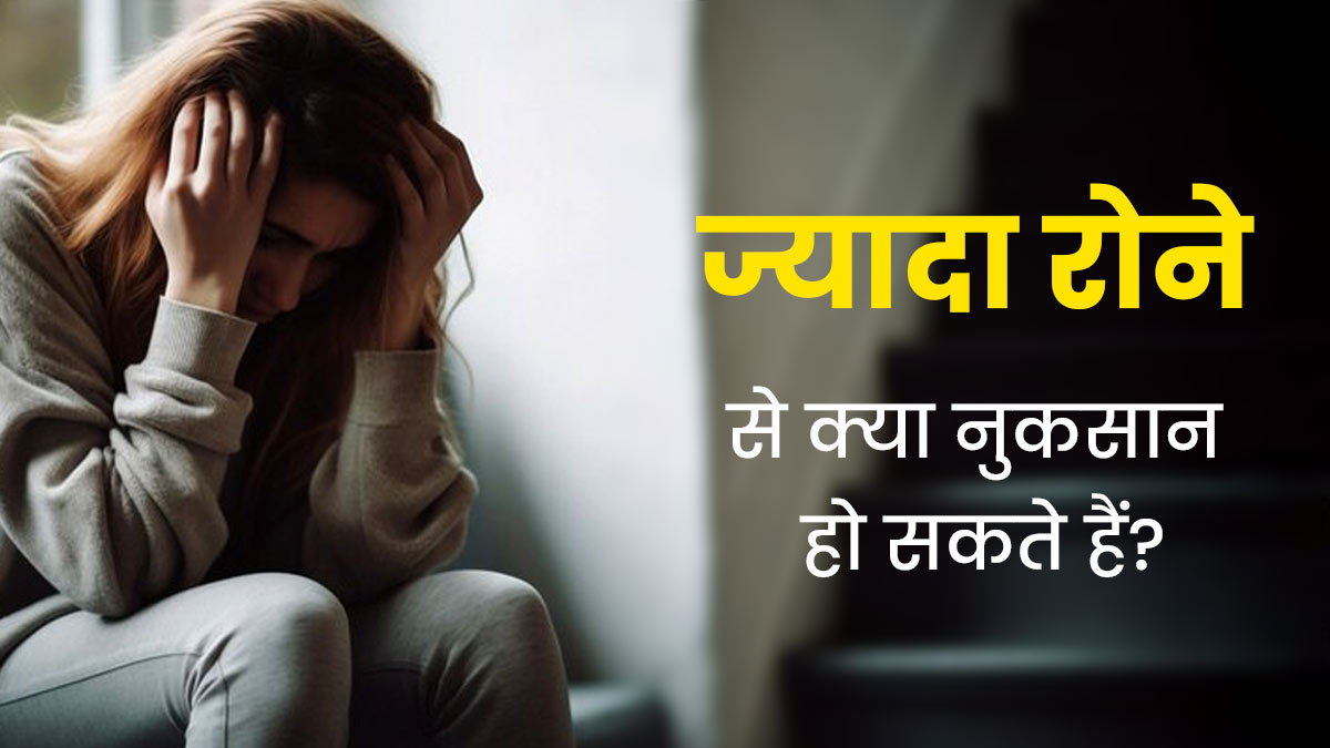 Crying Side Effects: हर बात पर रोने लगते हैं आप? तो जान लें ज्यादा रोने के नुकसान