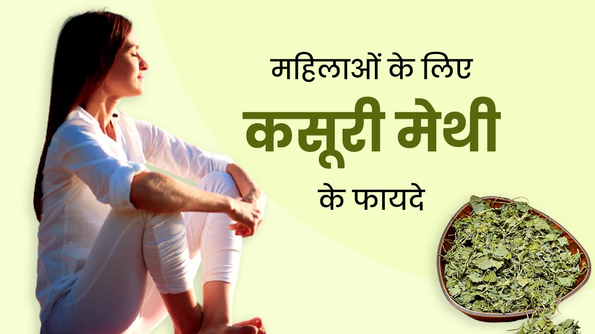 महिलाओं की इन 5 समस्याओं को दूर करती है कसूरी मेथी, जानें इस्तेमाल का तरीका