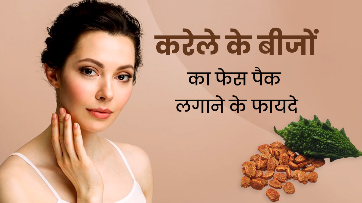 करेले के बीजों का फेस पैक लगाने से दूर होती हैं ये 4 समस्याएं, जानें इस्तेमाल करने का तरीका