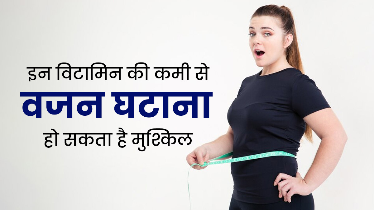 शरीर में है विटामिन डी और बी12 की कमी, तो वजन घटाना हो सकता है मुश्किल, जरूर करें इन विटामिन्स का सेवन 