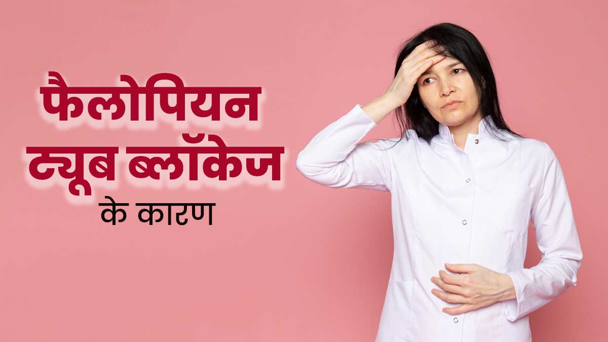 फैलोपियन ट्यूब ब्लॉक होने के क्या कारण हो सकते हैं? डॉक्टर से जानें