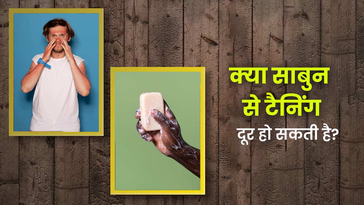 क्या टैनिंग हटाने का दावा करने वाले साबुन वाकई कारगर होते हैं? जानें डॉक्टर से