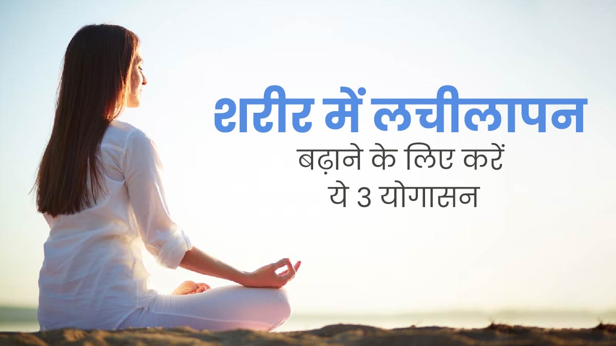 इन 3 योगासनों के अभ्यास से आप भी बढ़ा सकते हैं शरीर में लचीलापन, जानें तरीका
