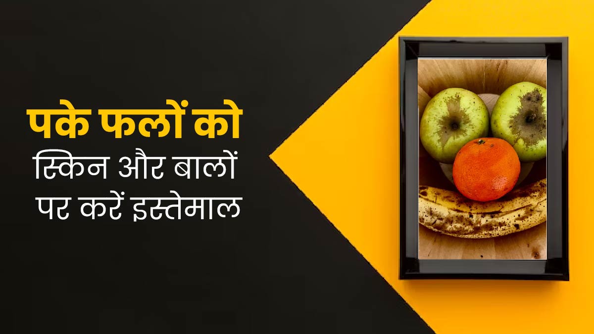 ज्यादा पके हुए फलों को फेंकने के बजाय स्किन और बालों पर करें इस्तेमाल, दूर होंगी कई समस्याएं
