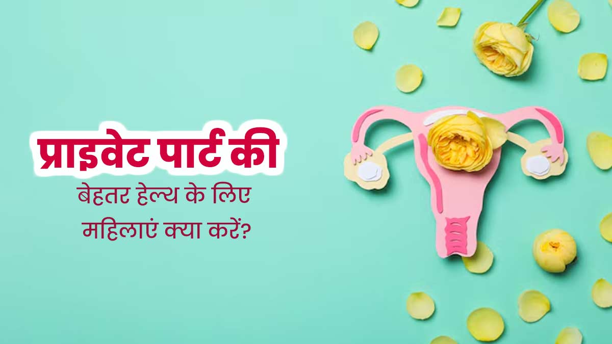 महिलाओं को प्राइवेट पार्ट की बेहतर हेल्थ के लिए करने चाहिए ये 5 काम, नहीं होगी खुजली और रैशेज की समस्या