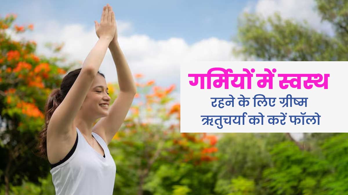 गर्मियों में स्वस्थ रहने के लिए आयुर्वेद में बताए गए हैं विशेष नियम, जानें ग्रीष्म ऋतुचर्या