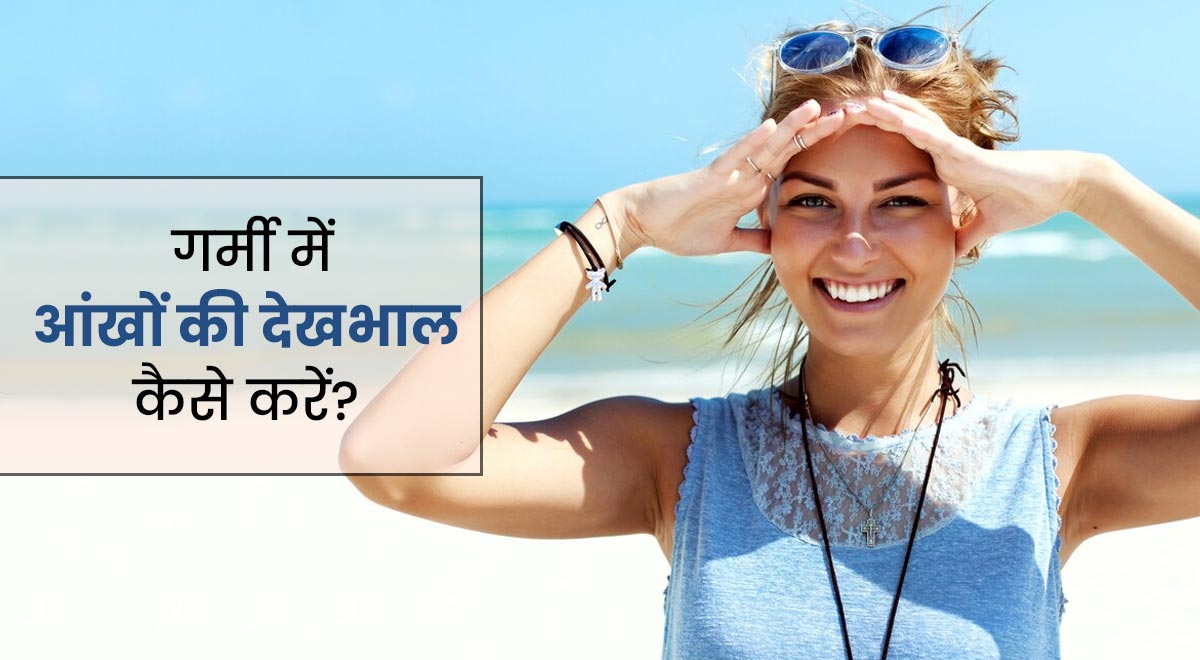 गर्मियों के मौसम में इस तरह रखें अपनी आंखों का ख्याल, जानें एक्सपर्ट टिप्स