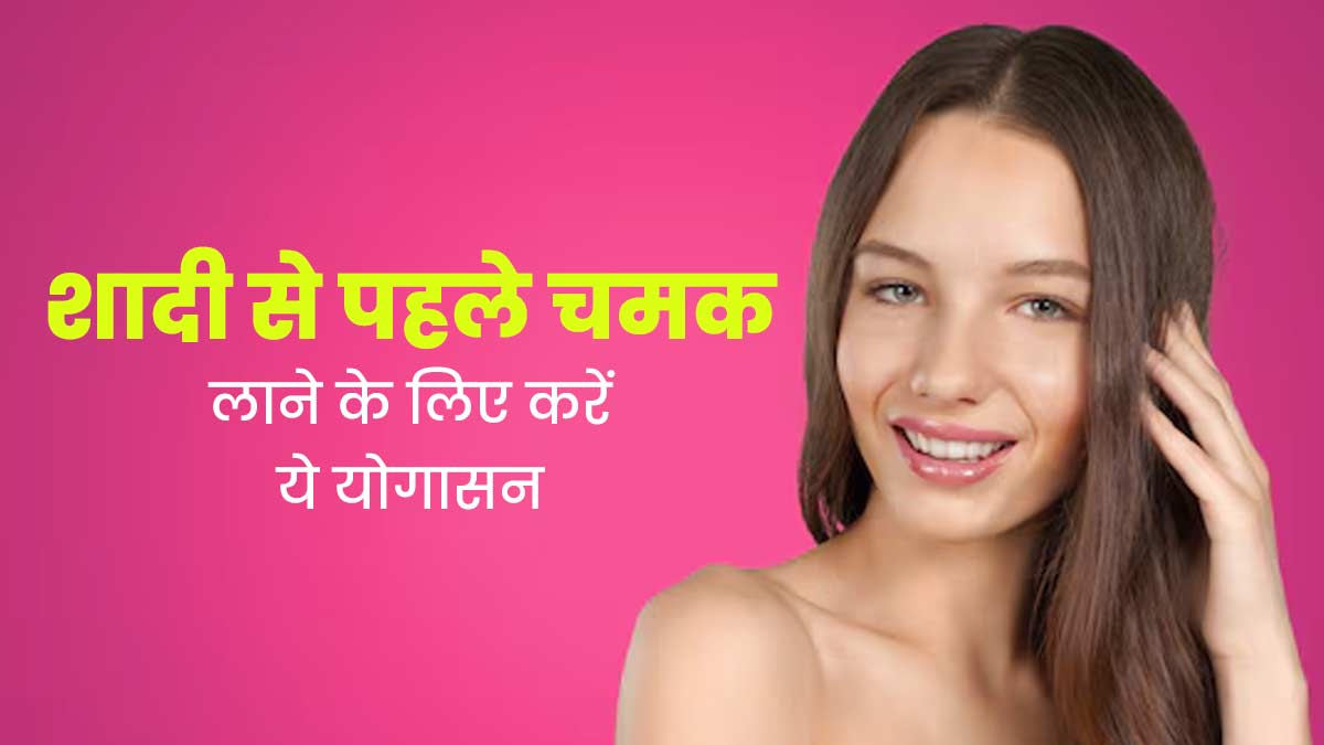 शादी से पहले चेहरे की चमक बढ़ाने के लिए जरूर करें ये योगासन, एक्सपर्ट से जानें इसे करने का तरीका 