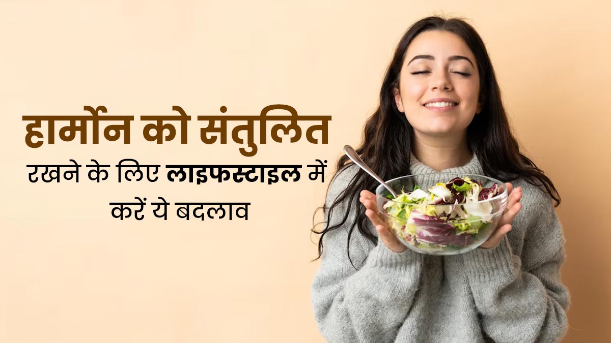 हार्मोन्स को संतुलन में रखने के लिए डाइट और लाइफस्टाइल में करें ये 7 बदलाव, सेहत भी रहेगी बेहतर    