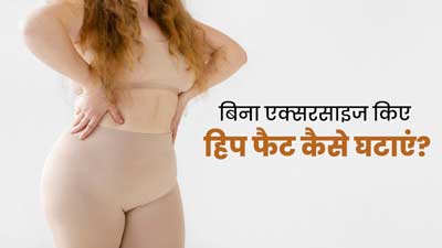 बिना एक्सरसाइज किए हिप फैट घटाना चाहते हैं, तो अपनाएं ये 5 तरीके