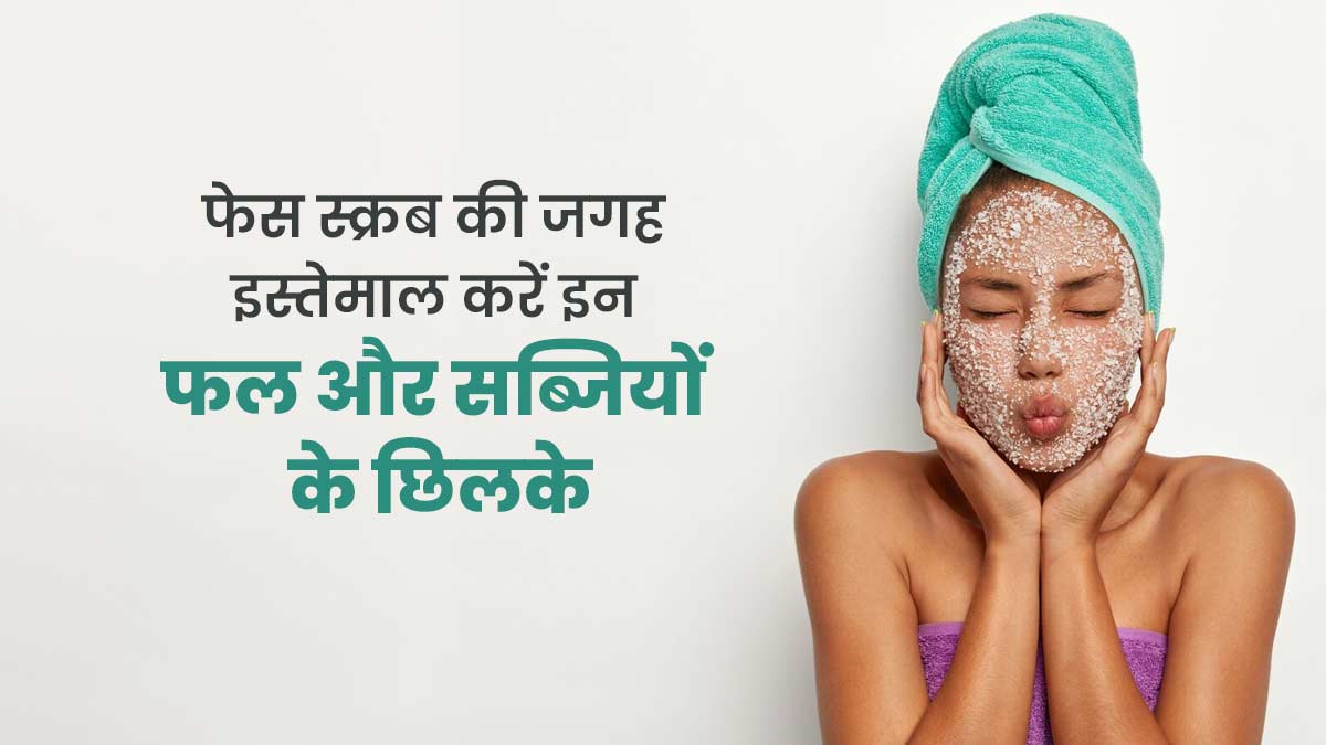 मार्केट में मिलने वाले फेस स्क्रब के बजाय इस्तेमाल करें इन 5 फलों और सब्जियों के छिलके, जानें तरीका