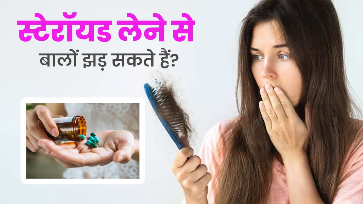 क्या स्टेरॉयड लेने से हेयर फॉल की समस्या होती है? एक्सपर्ट से जानें बचाव के उपाय