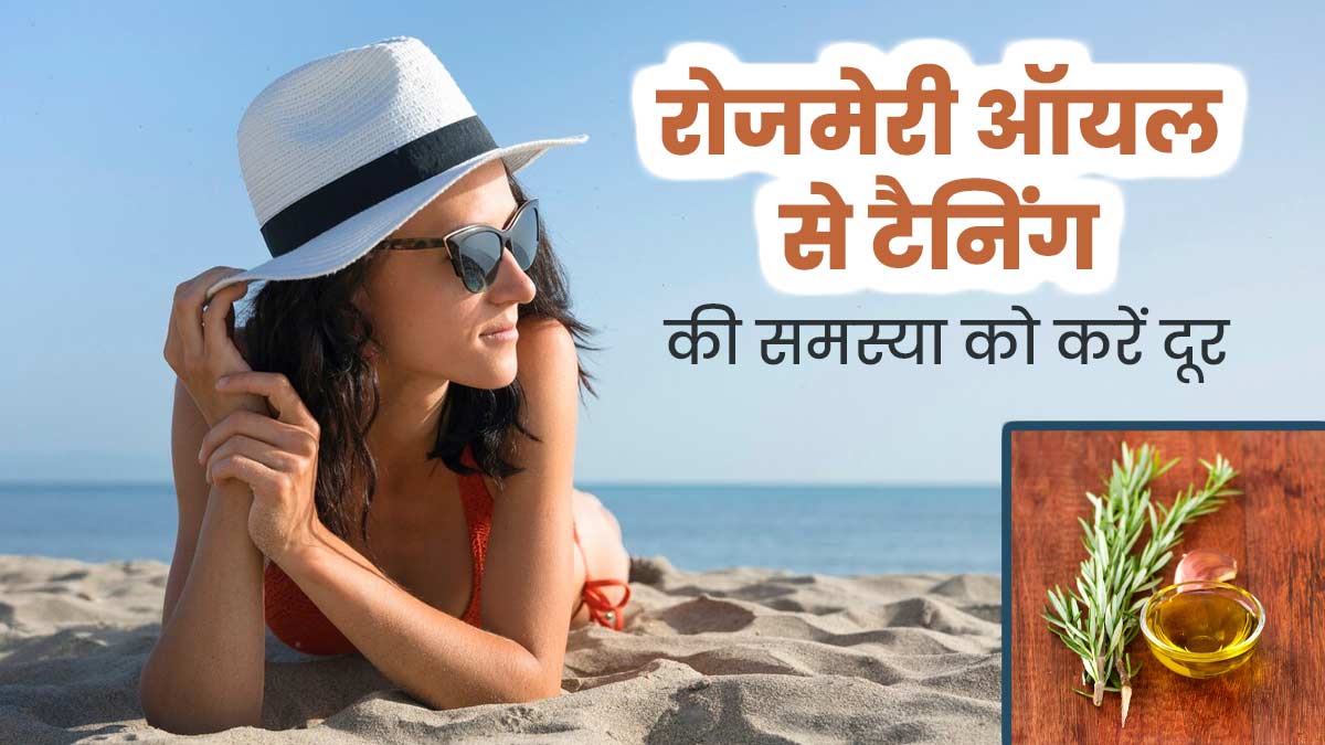 टैनिंग से छुटकारा दिलाएगा रोजमेरी ऑयल, जानें इस्तेमाल का तरीका  