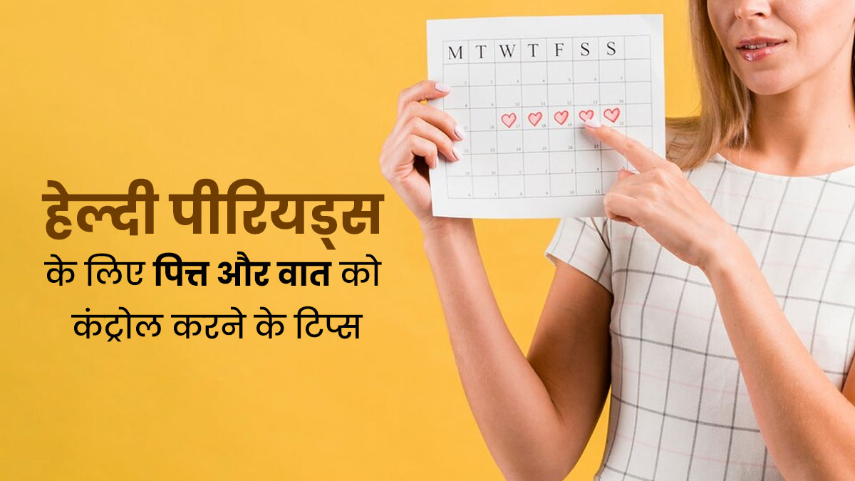 असंतुलित पित्त और वात से हो रही हैं पीरियड्स से जुड़ी समस्याएं, तो इन्हें कंट्रोल करने के लिए अपनाएं ये टिप्स