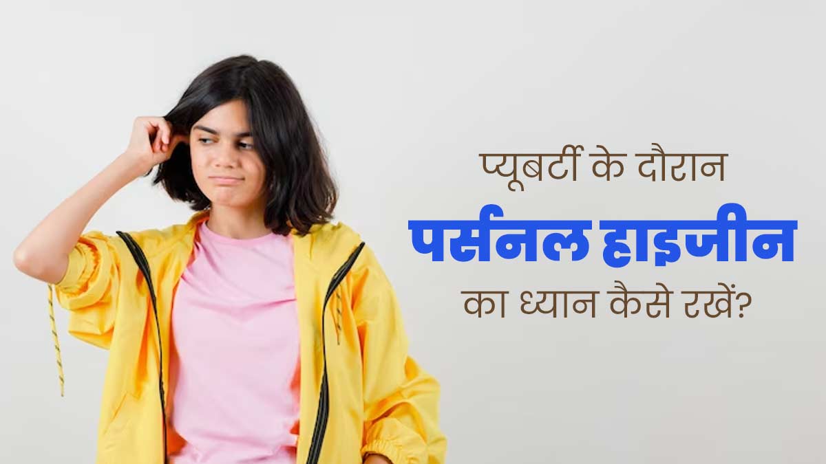 प्यूबर्टी (यौवन) के दौरान कैसे रखें अपनी पर्सनल हाइजीन का ध्यान? अपनाएं ये 5 तरीके