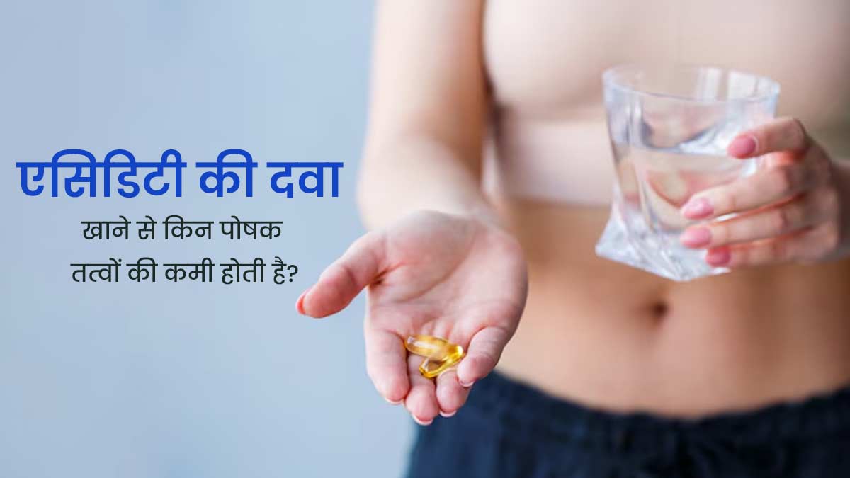 ज्यादा एसिडिटी की दवा खाने से शरीर में हो सकती है विटामिन और मिनरल्स की कमी, डॉक्टर से जानें कारण