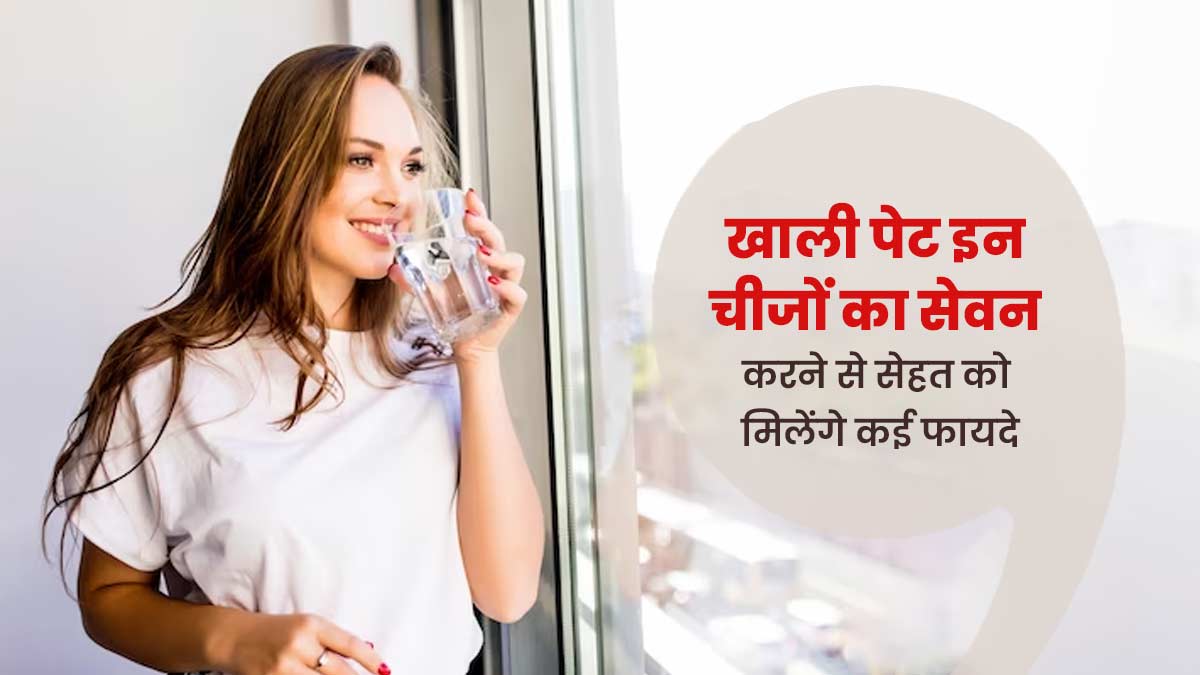  खाली पेट करें इन 5 चीजों का सेवन, सेहत को मिलेंगे कई फायदे