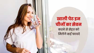  खाली पेट करें इन 5 चीजों का सेवन, सेहत को मिलेंगे कई फायदे