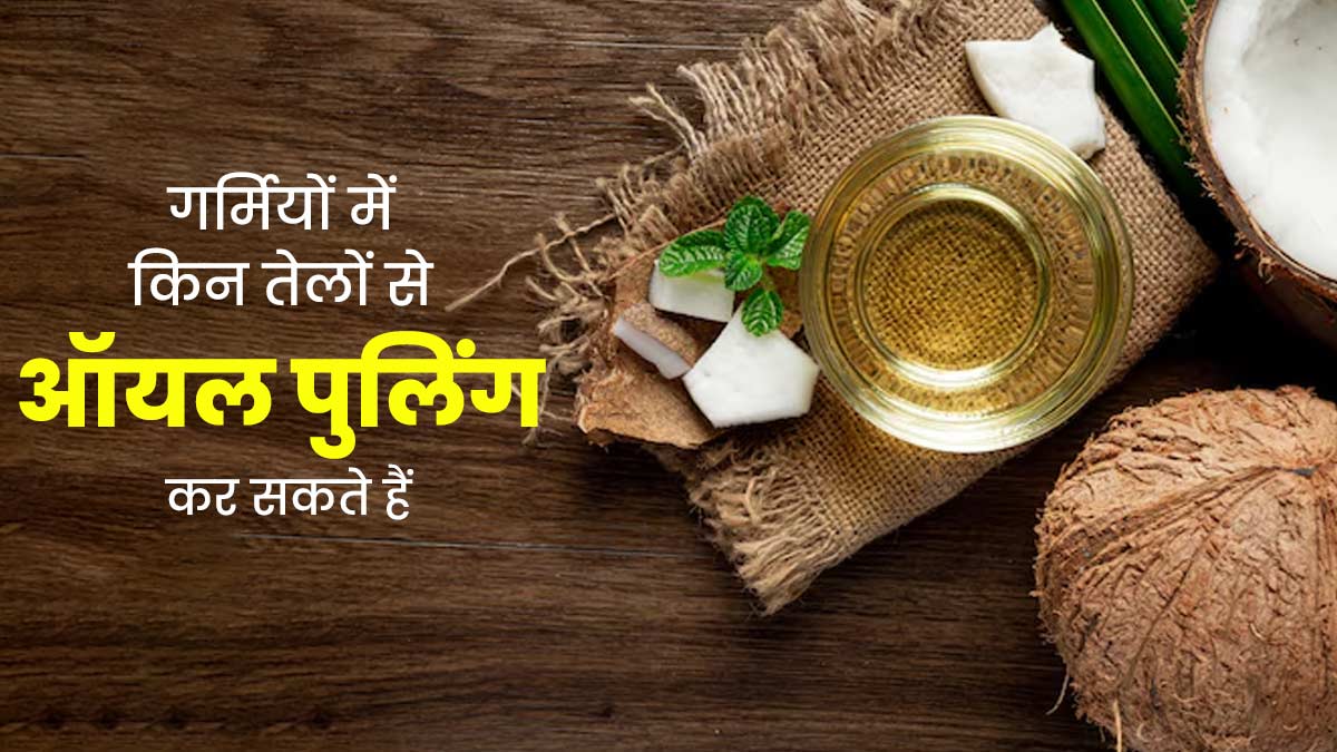 गर्मियों में किन तेलों से ऑयल पुलिंग कर सकते हैं? एक्सपर्ट से जानें