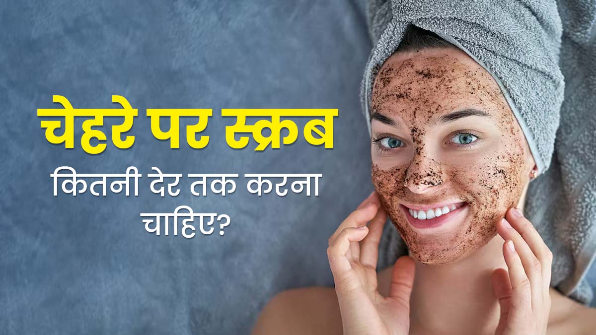 चेहरे की स्क्रबिंग कितनी देर तक करनी चाहिए? एक्सपर्ट से जानें सही तरीका