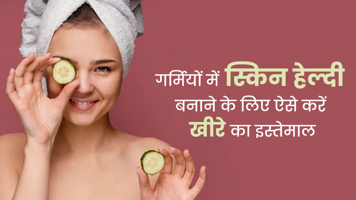 गर्मियों में स्किन को जवां और हेल्दी बनाने के लिए ऐसे करें खीरे का इस्तेमाल, जानें तरीका और फायदे