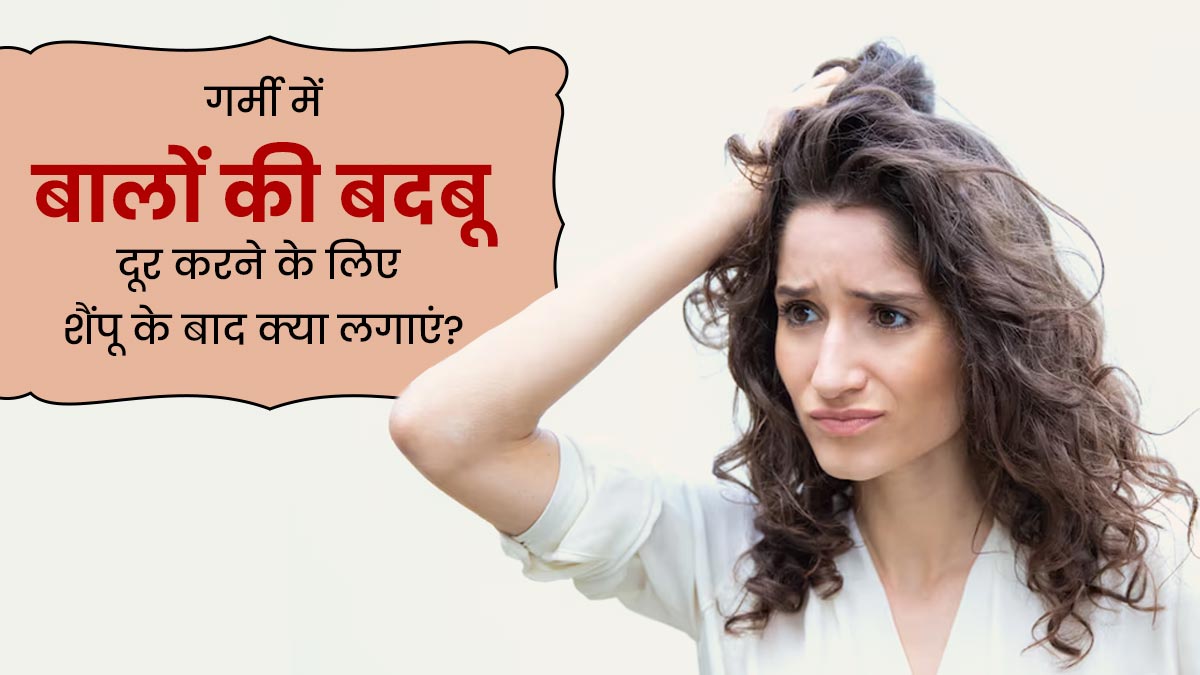 गर्मियों में बालों की बदबू दूर करने के लिए शैंपू के बाद लगाएं ये 3 चीजें, हेल्दी भी रहेंगे बाल 