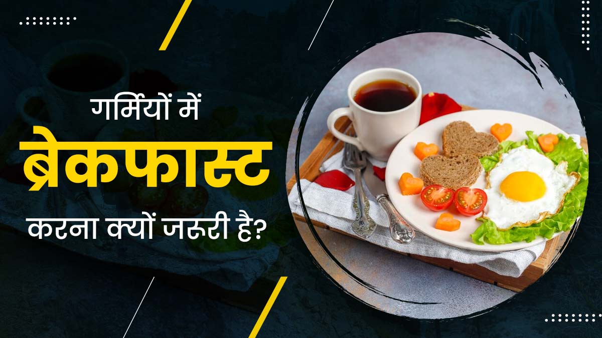 गर्म‍ियों में स्‍वस्‍थ रहने के ल‍िए जरूर करें नाश्‍ता, एक्‍सपर्ट से जानें इसके 5 फायदे  