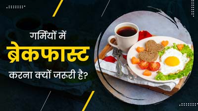 गर्म‍ियों में स्‍वस्‍थ रहने के ल‍िए जरूर करें नाश्‍ता, एक्‍सपर्ट से जानें इसके 5 फायदे  