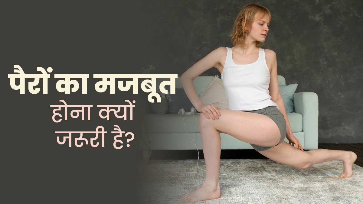 मजबूत पैर हमारे लिए क्यों जरूरी है? डॉक्टर से जानें