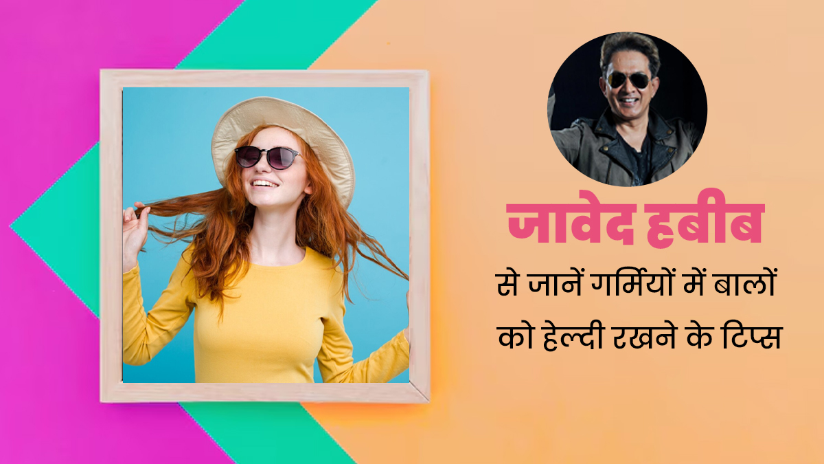 गर्मियों में बालों को हेल्दी रखने के लिए अपनाएं जावेद हबीब के बताए ये 3 टिप्स, ऑयली बालों से भी मिलेगा छुटकारा