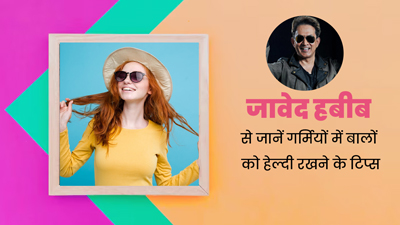 गर्मियों में बालों को हेल्दी रखने के लिए अपनाएं जावेद हबीब के बताए ये 3 टिप्स, ऑयली बालों से भी मिलेगा छुटकारा