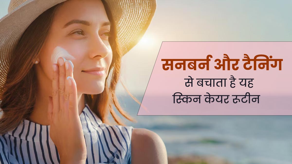 धूप में झुलसी त्‍वचा से राहत देगा यह आसान स्‍क‍िन केयर रूटीन, टैन‍िंग से भी होगा बचाव 