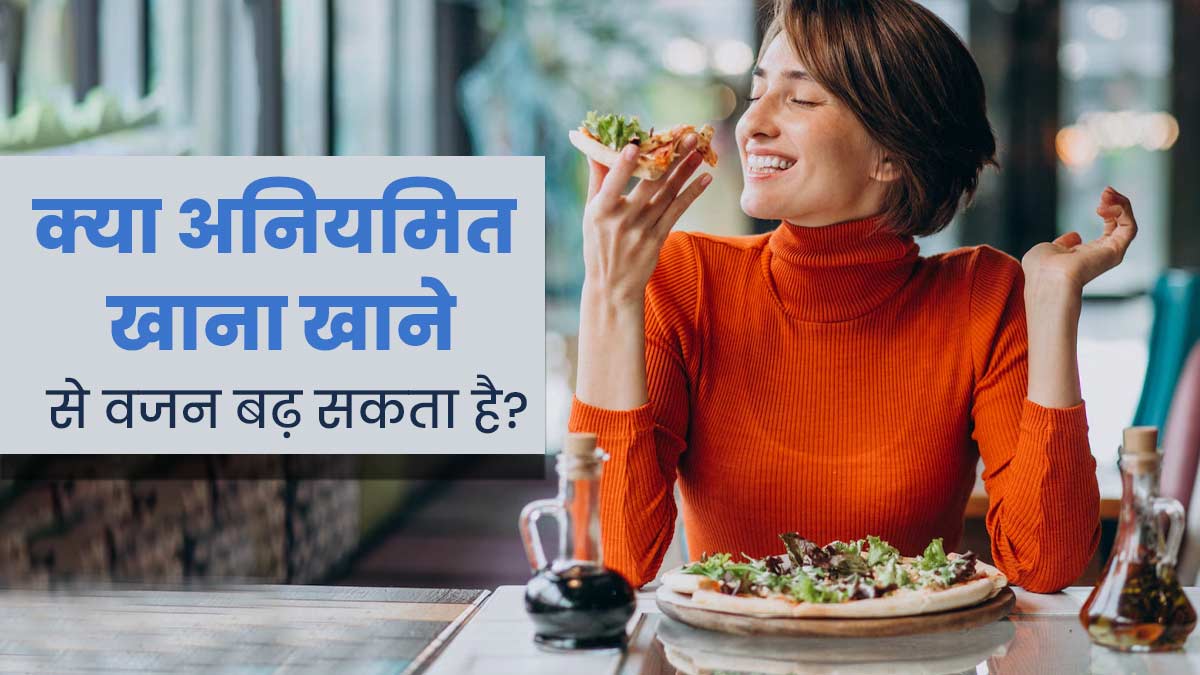 Weight Gain: क्या अनियमित खाना खाने से वजन बढ़ सकता है? जानें एक्सपर्ट की राय