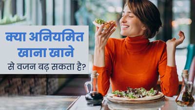 Weight Gain: क्या अनियमित खाना खाने से वजन बढ़ सकता है? जानें एक्सपर्ट की राय